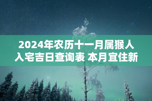 2025年农历十一月属猴人入宅吉日查询表 本月宜住新房好日子推荐
