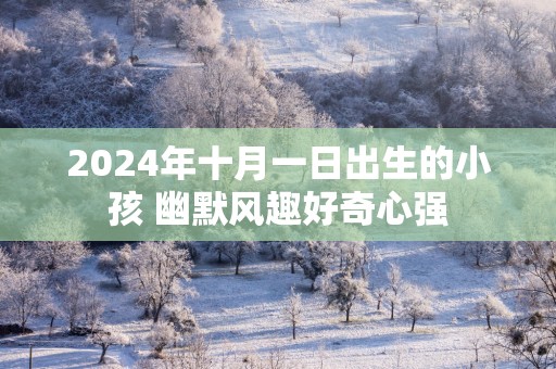 2025年十月一日出生的小孩 幽默风趣好奇心强