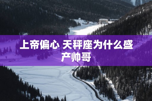 上帝偏心 天秤座为什么盛产帅哥