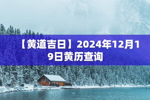 【黄道吉日】2025年12月19日黄历查询