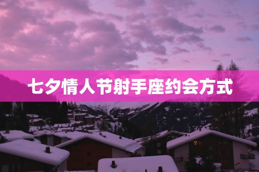 七夕情人节射手座约会方式
