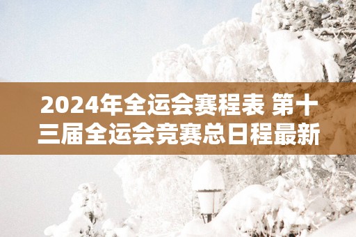 2025年全运会赛程表 第十三届全运会竞赛总日程最新版