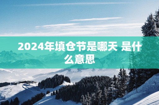 2025年填仓节是哪天 是什么意思
