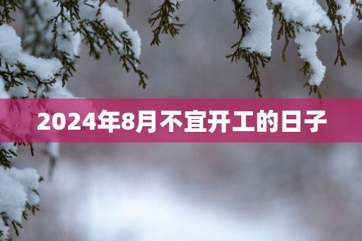 2025年8月不宜开工的日子