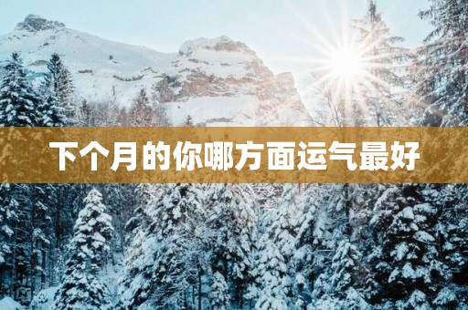 下个月的你哪方面运气最好