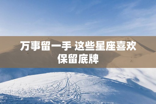万事留一手 这些星座喜欢保留底牌