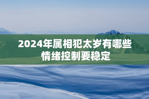 2025年属相犯太岁有哪些 情绪控制要稳定