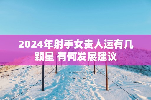 2025年射手女贵人运有几颗星 有何发展建议