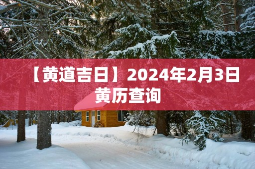 【黄道吉日】2025年2月3日黄历查询