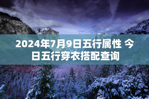 2025年7月9日五行属性 今日五行穿衣搭配查询