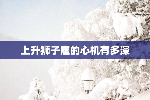上升狮子座的心机有多深