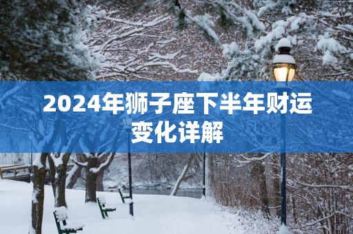 2025年狮子座下半年财运变化详解