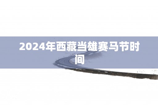 2025年西藏当雄赛马节时间
