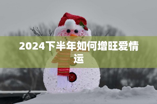 2025下半年如何增旺爱情运