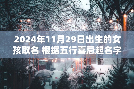 2025年11月29日出生的女孩取名 根据五行喜忌起名字网