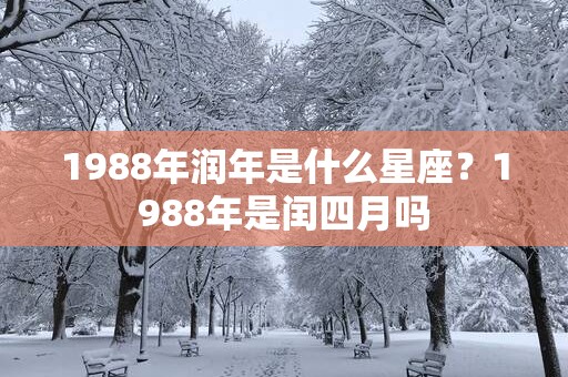 1988年润年是什么星座？1988年是闰四月吗