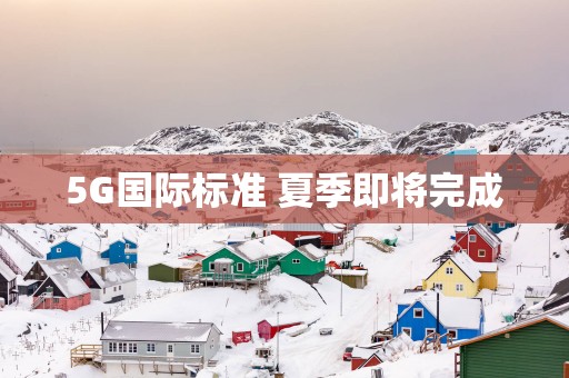 5G国际标准 夏季即将完成