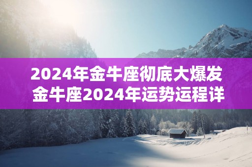 2025年金牛座彻底大爆发 金牛座2025年运势运程详解