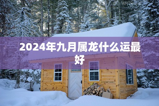 2025年九月属龙什么运最好