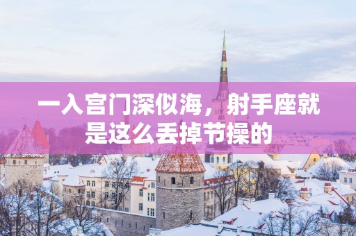 一入宫门深似海，射手座就是这么丢掉节操的