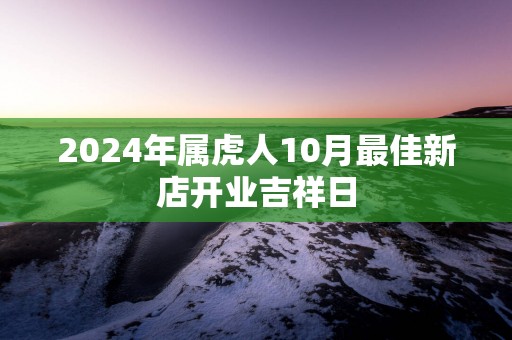 2025年属虎人10月最佳新店开业吉祥日