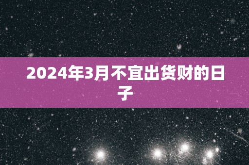 2025年3月不宜出货财的日子