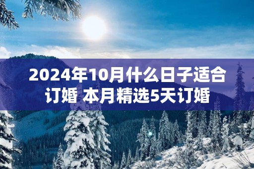 2025年10月什么日子适合订婚 本月精选5天订婚