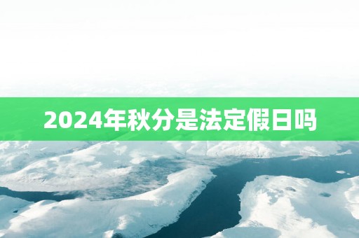 2025年秋分是法定假日吗