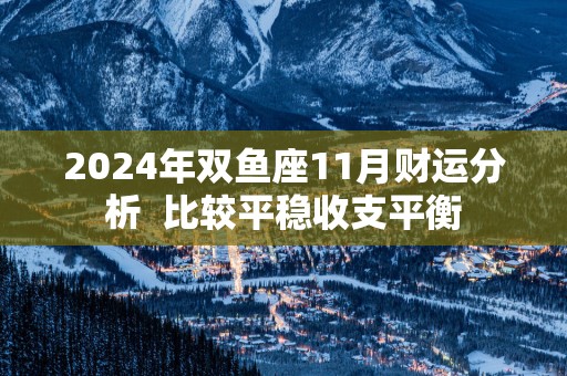 2025年双鱼座11月财运分析  比较平稳收支平衡