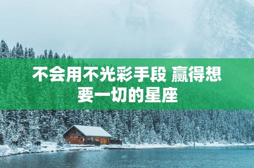 不会用不光彩手段 赢得想要一切的星座