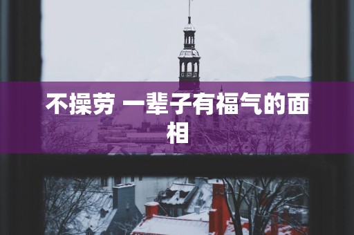 不操劳 一辈子有福气的面相