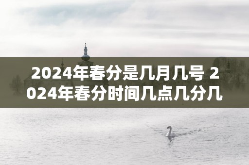 2025年春分是几月几号 2025年春分时间几点几分几秒