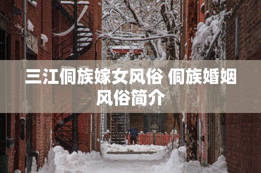 三江侗族嫁女风俗 侗族婚姻风俗简介