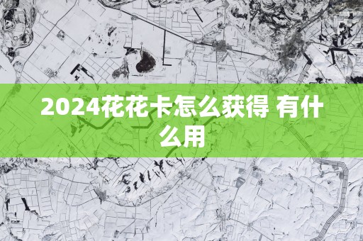 2025花花卡怎么获得 有什么用