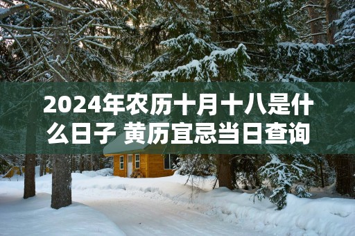2025年农历十月十八是什么日子 黄历宜忌当日查询