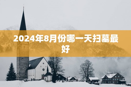 2025年8月份哪一天扫墓最好