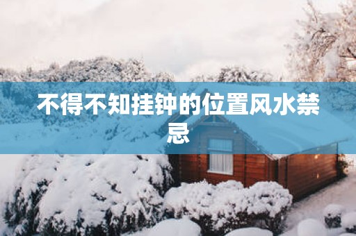 不得不知挂钟的位置风水禁忌