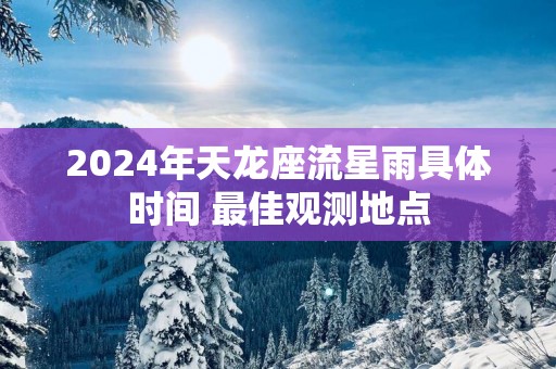 2025年天龙座流星雨具体时间 最佳观测地点