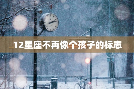 12星座不再像个孩子的标志