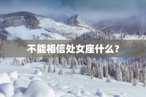 不能相信处女座什么？