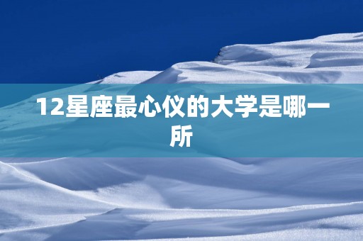12星座最心仪的大学是哪一所