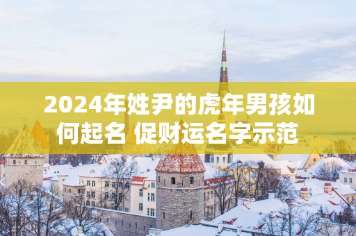2025年姓尹的蛇年男孩如何起名 促财运名字示范