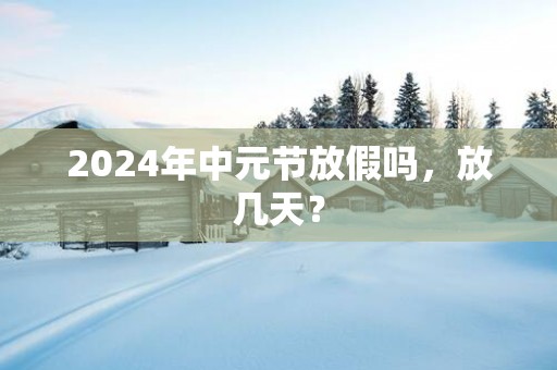 2025年中元节放假吗，放几天？