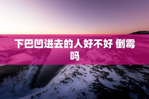 下巴凹进去的人好不好 倒霉吗