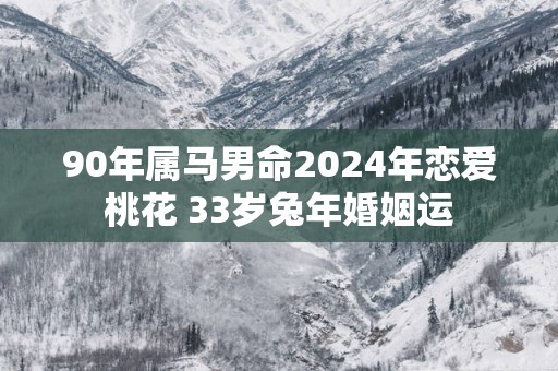 90年属马男命2025年恋爱桃花 33岁蛇年婚姻运