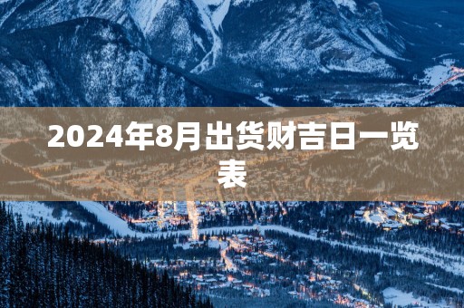 2025年8月出货财吉日一览表