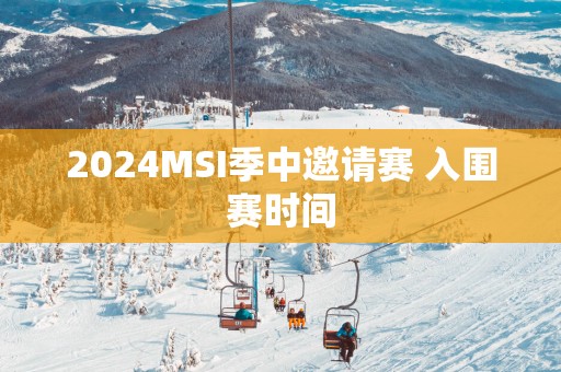 2025MSI季中邀请赛 入围赛时间