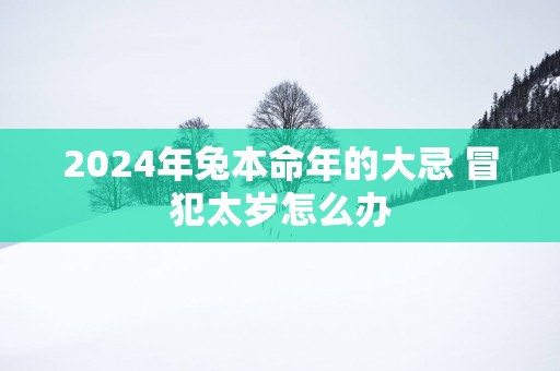 2025年兔本命年的大忌 冒犯太岁怎么办