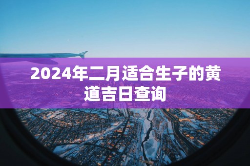 2025年二月适合生子的黄道吉日查询