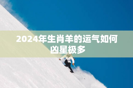 2025年生肖羊的运气如何 凶星极多